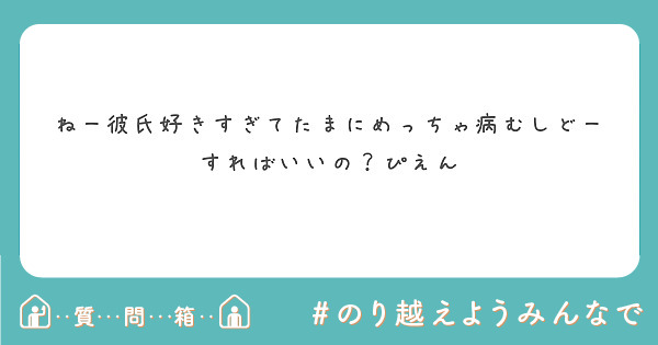 ねー彼氏好きすぎてたまにめっちゃ病むしどーすればいいの ぴえん Peing 質問箱