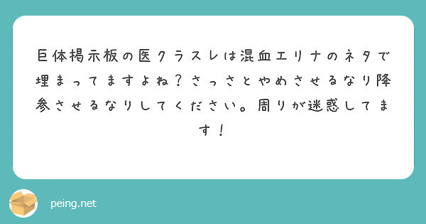 巨体掲示板の医クラスレは混血エリナのネタで埋まってますよね さっさとやめさせるなり降参させるなりしてください 周 Peing 質問箱