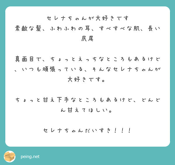 セレナちゃんが大好きです
素敵な髪、ふわふわの耳、すべすべな肌、長い尻尾

真面目で、ちょっとえっちなところもあるけど、いつも頑張っている、そんなセレナちゃんが大好きです。

ちょっと甘え下手なところもあるけど、どんどん甘えてほしい。

セレナちゃんだいすき！！！
