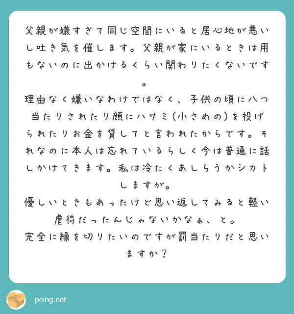 父親が嫌すぎて同じ空間にいると居心地が悪いし吐き気を催します 父親が家にいるときは用もないのに出かけるくらい関わ Peing 質問箱