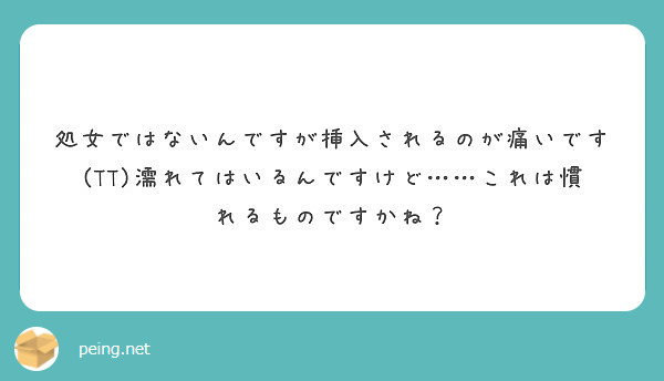 処女ではないんですが挿入されるのが痛いです Tt 濡れてはいるんですけど これは慣れるものですかね Peing 質問箱