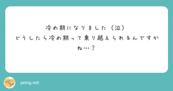 冷め期になりました 泣 どうしたら冷め期って乗り越えられるんですかね Peing 質問箱