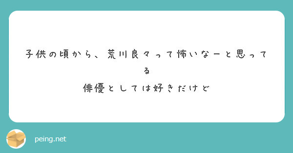 子供の頃から 荒川良々って怖いなーと思ってる 俳優としては好きだけど Peing 質問箱