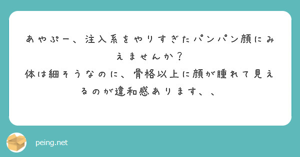 あやぷー 注入系をやりすぎたパンパン顔にみえませんか Questionbox