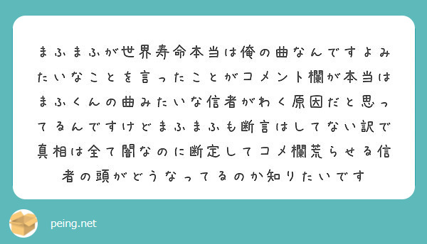 まふまふが世界寿命本当は俺の曲なんですよみたいなことを言ったことがコメント欄が本当はまふくんの曲みたいな信者がわ Peing 質問箱