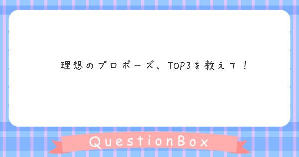 理想のプロポーズ Top3を教えて Peing 質問箱