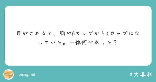 目がさめると 胸がaカップからzカップになっていた 一体何があった Peing 質問箱