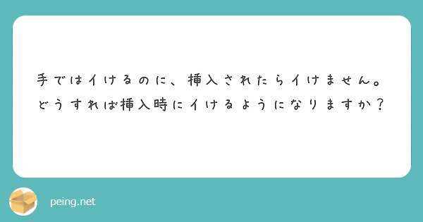 手ではイけるのに 挿入されたらイけません どうすれば挿入時にイけるようになりますか Peing 質問箱