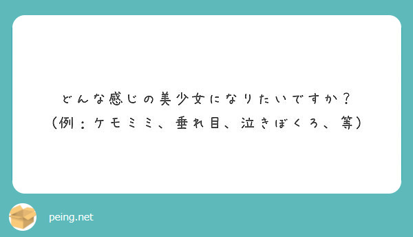 どんな感じの美少女になりたいですか 例 ケモミミ 垂れ目 泣きぼくろ 等 Peing 質問箱