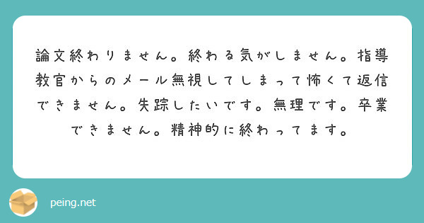 論文終わりません 終わる気がしません 指導教官からのメール無視してしまって怖くて返信できません 失踪したいです Peing 質問箱