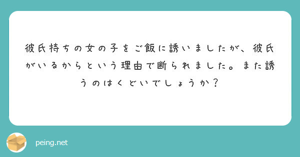 彼氏持ちの女の子をご飯に誘いましたが 彼氏がいるからという理由で断られました また誘うのはくどいでしょうか Peing 質問箱