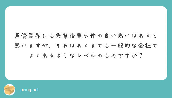 声優業界にも先輩後輩や仲の良い悪いはあると思いますが それはあくまでも一般的な会社でよくあるようなレベルのもので Peing 質問箱