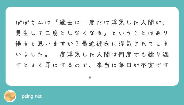 ぽぽさんは 過去に一度だけ浮気した人間が 更生して二度としなくなる ということはあり得ると思いますか 最近彼氏に Peing 質問箱