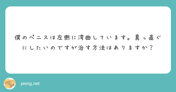 僕のペニスは左側に湾曲しています 真っ直ぐにしたいのですが治す方法はありますか Peing 質問箱