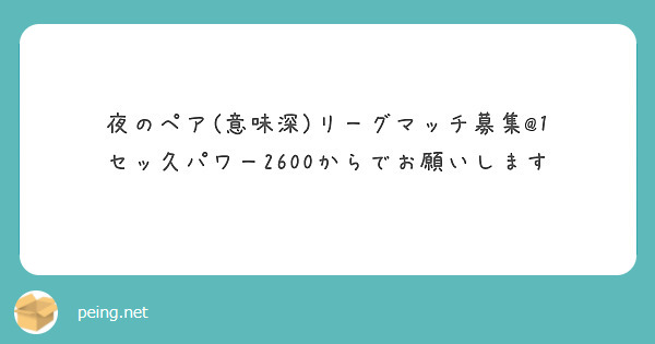 夜のペア 意味深 リーグマッチ募集 1 セッ久パワー2600からでお願いします Peing 質問箱