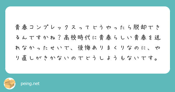 青春コンプレックスってどうやったら脱却できるんですかね 高校時代に青春らしい青春を送れなかったせいで 後悔ありま Peing 質問箱