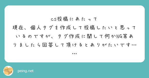 cs投稿にあたって
現在、個人タグを作成して投稿したいと思っているのですが、タグ作成に関して何かNG等ありましたら回答して頂けるとありがたいです……