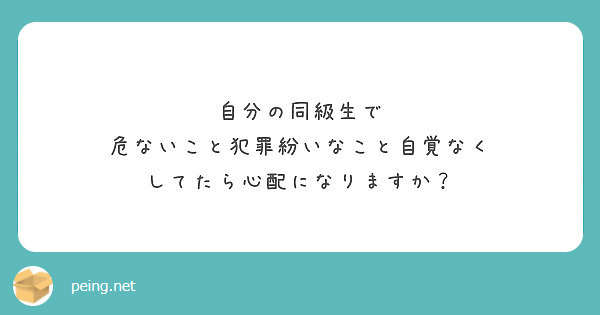 自分の同級生で 危ないこと犯罪紛いなこと自覚なく してたら心配になりますか Peing 質問箱