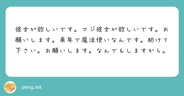 彼女が欲しいです マジ彼女が欲しいです お願いします 来年で魔法使いなんです 助けて下さい お願いします なんで Peing 質問箱