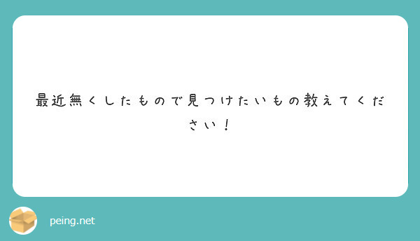 最近無くしたもので見つけたいもの教えてください！