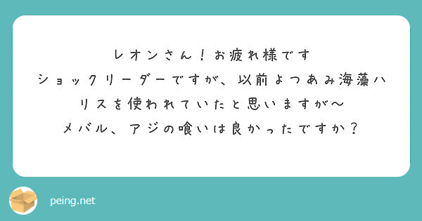 レオンさん お疲れ様です ショックリーダーですが 以前よつあみ海藻ハリスを使われていたと思いますが Peing 質問箱