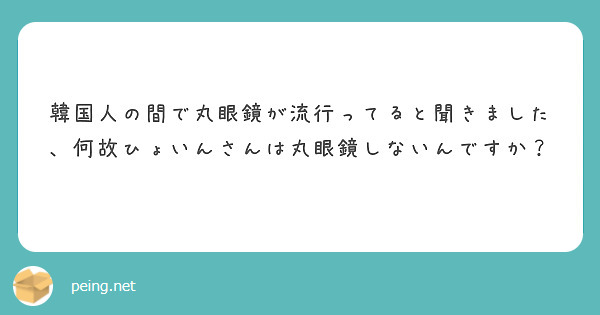 韓国人の間で丸眼鏡が流行ってると聞きました 何故ひょいんさんは丸眼鏡しないんですか Peing 質問箱