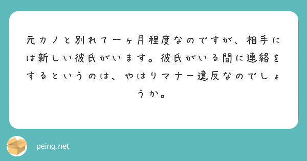 元カノと別れて一ヶ月程度なのですが 相手には新しい彼氏がいます 彼氏がいる間に連絡をするというのは やはりマナー Peing 質問箱