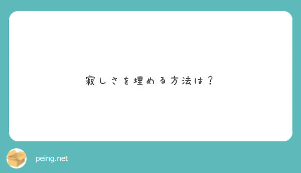 寂しさを埋める方法は Peing 質問箱