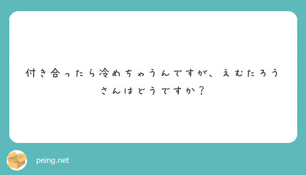 付き合ったら冷めちゃうんですが えむたろうさんはどうですか Peing 質問箱