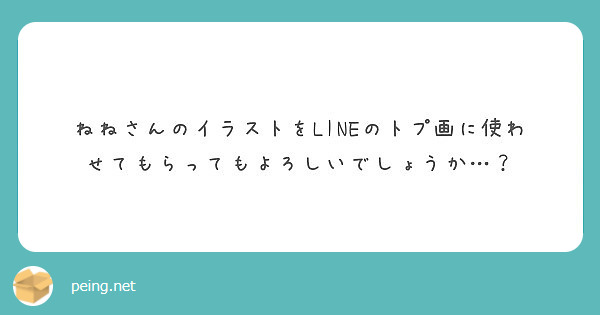 ねねさんのイラストをlineのトプ画に使わせてもらってもよろしいでしょうか Peing 質問箱