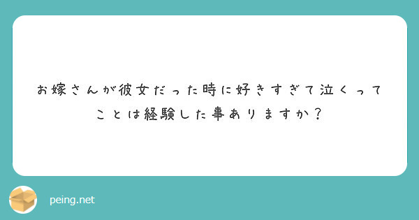 お嫁さんが彼女だった時に好きすぎて泣くってことは経験した事ありますか Peing 質問箱