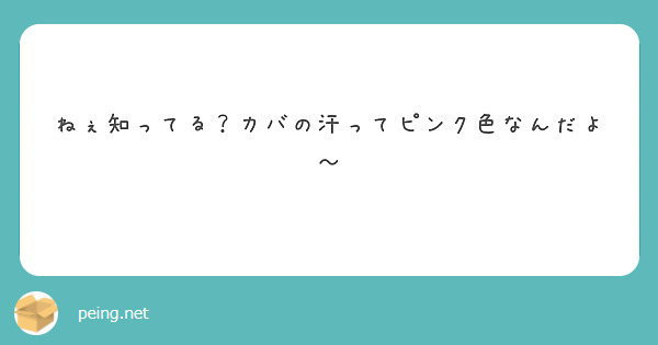 ねぇ知ってる カバの汗ってピンク色なんだよ Peing 質問箱