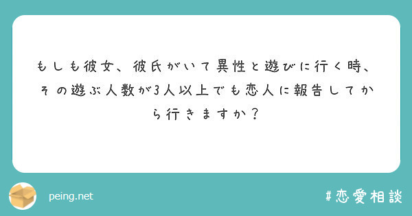 もしも彼女 彼氏がいて異性と遊びに行く時 その遊ぶ人数が3人以上でも恋人に報告してから行きますか Peing 質問箱