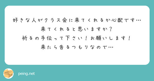 好きな人がクラス会に来てくれるか心配です 来てくれると思いますか 祈るの手伝って下さい お願いします Peing 質問箱