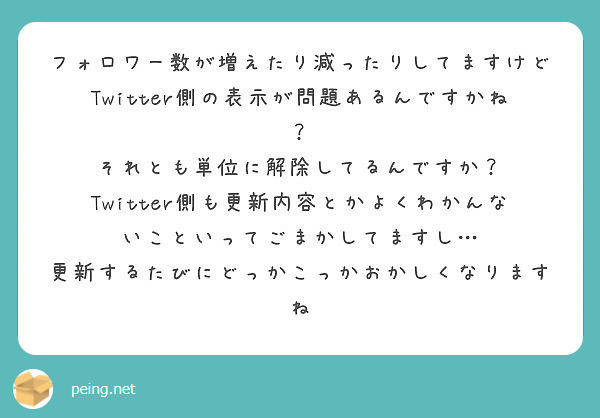 フォロワー数が増えたり減ったりしてますけどtwitter側の表示が問題あるんですかね Peing 質問箱