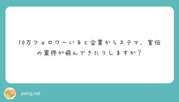 10万フォロワーいると企業からステマ 宣伝の案件が飛んできたりしますか Peing 質問箱