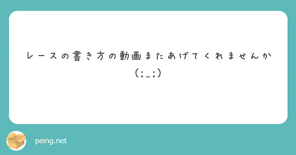 レースの書き方の動画またあげてくれませんか Peing 質問箱