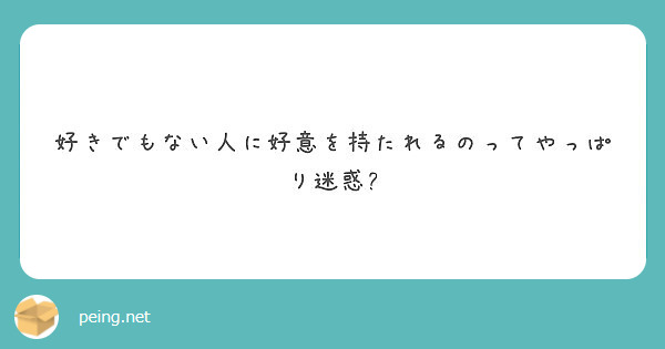 好きでもない人に好意を持たれるのってやっぱり迷惑 Peing 質問箱