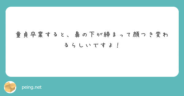 童貞卒業すると 鼻の下が締まって顔つき変わるらしいですよ Peing 質問箱