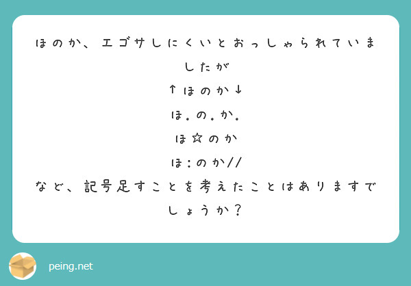 ほのか、エゴサしにくいとおっしゃられていましたが
↑ほのか↓
ほ.の.か.
ほ☆のか
ほ:のか//
など、記号足すことを考えたことはありますでしょうか？