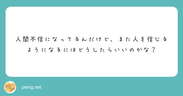 人間不信になってるんだけど また人を信じるようになるにはどうしたらいいのかな Peing 質問箱