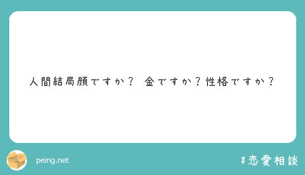 人間結局顔ですか 金ですか 性格ですか Peing 質問箱