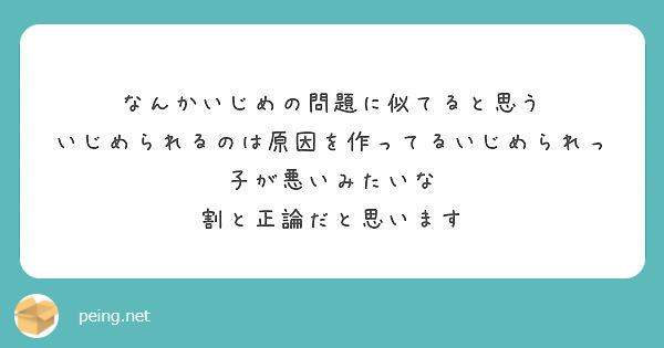 なんかいじめの問題に似てると思う いじめられるのは原因を作ってるいじめられっ子が悪いみたいな Peing 質問箱