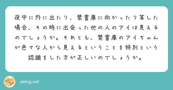 夜中に外に出たり、禁書庫に向かったり等した場合、その時に出会った他の人のアイは見えるのでしょうか。それとも、禁書庫のアイちゃんが色々な人から見えるということを特別という認識をした方が正しいのでしょうか。