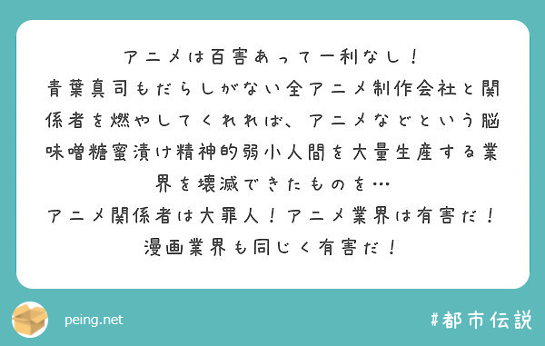 アニメは百害あって一利なし！
青葉真司もだらしがない全アニメ制作会社と関係者を燃やしてくれれば、アニメなどという脳味噌糖蜜漬け精神的弱小人間を大量生産する業界を壊滅できたものを…
アニメ関係者は大罪人！アニメ業界は有害だ！漫画業界も同じく有害だ！
