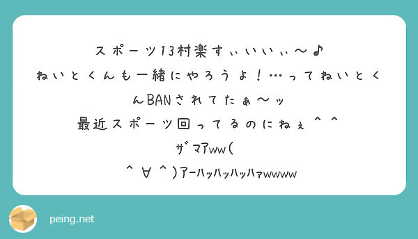 スポーツ13村楽すぃいいぃ ねいとくんも一緒にやろうよ ってねいとくんbanされてたぁ ッ Peing 質問箱