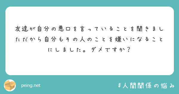 友達が自分の悪口を言っていることを聞きましただから自分もその人のことを嫌いになることにしました ダメですか Peing 質問箱