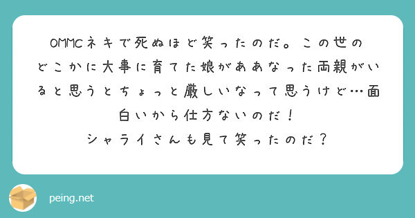 Ommcネキで死ぬほど笑ったのだ この世のどこかに大事に育てた娘がああなった両親がいると思うとちょっと厳しいなっ Peing 質問箱