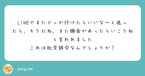 Lineでまたどっか行けたらいいな と送ったら そうだね また機会があったらいこうねと言われました Peing 質問箱