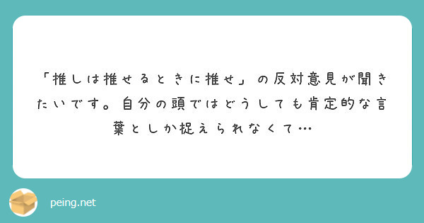 推しは推せるときに推せ の反対意見が聞きたいです 自分の頭ではどうしても肯定的な言葉としか捉えられなくて Peing 質問箱